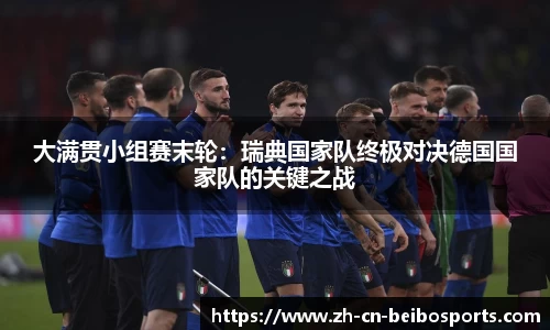 大满贯小组赛末轮：瑞典国家队终极对决德国国家队的关键之战