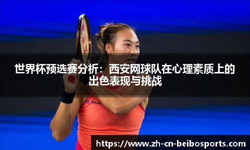 世界杯预选赛分析：西安网球队在心理素质上的出色表现与挑战