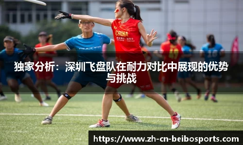 独家分析：深圳飞盘队在耐力对比中展现的优势与挑战
